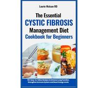 The Essential Cystic Fibrosis Management Diet Cookbook for Beginners: 50+ Easy-to-follow Recipes to Enhance Lung Function, Strengthen Immune System and Boost Energy Levels