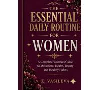 THE ESSENTIAL DAILY ROUTINE FOR WOMEN: A Complete Women's Guide to Movement, Health, Beauty and Healthy Habits