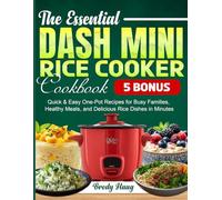 The Essential Dash Mini Rice Cooker Cookbook: Quick & Easy One-Pot Recipes for Busy Families, Healthy Meals, and Delicious Rice Dishes in Minutes