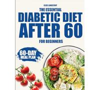 The Essential Diabetic Diet After 60 for Beginners: The Ideal Beginner’s Cookbook for Seniors Looking to Embrace Low-Carb Living with Tasty Recipes and an Easy-to-Follow 60-Day Meal Plan