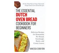 The Essential Dutch Oven Bread Cookbook for Beginners: Delicious Recipes for Homemade No-Knead, Sourdough, Rustic, and Crusty Loaves