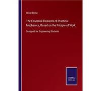 The Essential Elements of Practical Mechanics Based on the Priciple of WorkDesigned for Engineering Students - Oliver Byrne - BoD Third Party Titles - Liv Oliver ByrneOliver Byrne (Auteur)