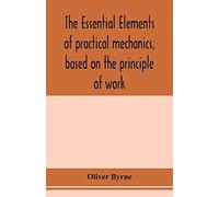 The Essential Elements Of Practical Mechanics, Based On The Principle Of Work
