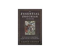 The Essential Enochian Grimoire: An Introduction to Angel Magick from Dr. John Dee to the Golden Dawn