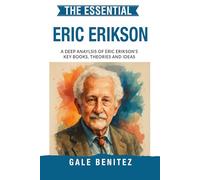 The Essential Erik Erikson: A Deep Analysis Of Erik Erikson's Key Books, Theories and Ideas: Psychosocial Development, Eight Stages of Life, Identity & Human Growth for Clinical / Student Practice
