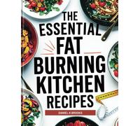 The Essential Fat Burning Kitchen Recipes: Delicious Metabolism-Boosting Meals to Burn Fat, Curb Cravings, and Transform Your Body Naturally