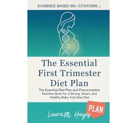 The Essential First Trimester Diet Plan: Complete Nutrition During Pregnancy and Preconception • Evidence-Based Meal Plans, Recipes, and Week-by-Week Guidance for a Strong, Smart, and Healthy Baby