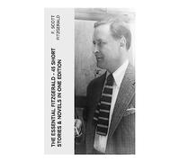 The Essential Fitzgerald - 45 Short Stories & Novels in One Edition: Jazz Age Classics of Wealth, Romance, Disillusionment, and Roaring Twenties Society