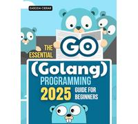 The Essential Go (Golang) Programming 2025 Guide for Beginners: Master Modern Programming With A Complete Step By Step Guide To Building Efficient ... And Scalable Software Using The Go Language