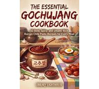 The Essential Gochujang Cookbook: 50 Bold, Spicy, and Umami-Rich Korean Chile Paste Recipes for Every Meal