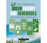 The Essential Green Energy And Renewable Beginners Manual: Understanding Hydrogen Energy And Other Renewable Power Sources For A Sustainable Future And A Cleaner Planet For The Next Generation