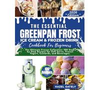 The Essential Greenpan Frost Ice Cream and Frozen Drinks Cookbook for Beginners: Over 100 Homemade Ice Cream, Slushies, Milkshakes, and Frozen Drinks for Beginners
