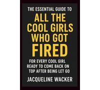 The Essential Guide to All the Cool Girls Who Got Fired: For Every Cool Girl Ready to Come Back on Top After Being Let Go