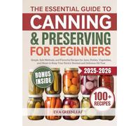 The Essential Guide to Canning and Preserving for Beginners: Simple, Safe Methods, and Flavorful Recipes for Jams, Pickles, Vegetables, and Meats to Keep Your Pantry Stocked and Delicious All Year