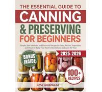 The Essential Guide to Canning and Preserving for Beginners: Simple, Safe Methods, and Flavorful Recipes for Jams, Pickles, Vegetables, and Meats to Keep Your Pantry Stocked and Delicious All Year