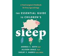 The Essential Guide to Children's Sleep: A Tired Caregiver's Workbook for Every Age and Stage