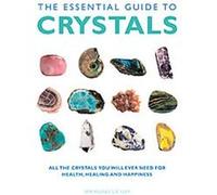 The Essential Guide to Crystals: All the Crystals You Will Ever Need for Health, Healing, and Happiness