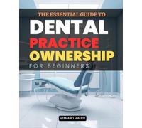 The Essential Guide to Dental Practice Ownership for Beginners: Step-by-Step Insights into Buying and Managing a Thriving Dental Practice