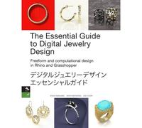The Essential Guide To Digital Jewelry Design: Freeform And Computational Design In Rhino And Grasshopper