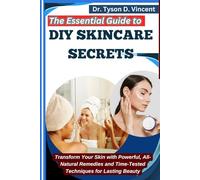 The Essential Guide to DIY Skincare Secrets: Transform Your Skin with Powerful, All-Natural Remedies and Time-Tested Techniques for Lasting Beauty