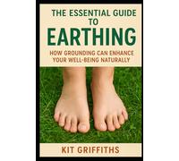 The Essential Guide to Earthing: How Grounding Can Enhance Your Well-Being Naturally