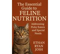 The Essential Guide to Feline Nutrition: Addressing Picky Eaters and Special Needs