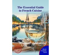 The Essential Guide To French Cuisine: Classic Dishes And Regional Specialties (World Cuisines Book)