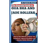 The Essential Guide to Gua sha and Jade Rollers: Step-by-Step Methods to Revive Your Complexion, Improve Circulation, and Embrace Holistic Skincare