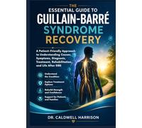 The Essential Guide to Guillain-Barré Syndrome Recovery: A Patient-Friendly Approach to Understanding Causes, Symptoms, Diagnosis, Treatment, Rehabilitation, and Life After GBS