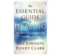 The Essential Guide to Healing Equipping All Christians to Pray for the Sick by Randy Clark Inconnu (Auteur)