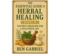 The Essential Guide To Herbal Healing: 2 Books in 1 - Nature’s Medicine for a Healthier Life