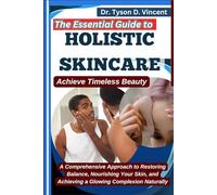 The Essential Guide to Holistic Skincare: Achieve Timeless Beauty: A Comprehensive Approach to Restoring Balance, Nourishing Your Skin, and Achieving a Glowing Complexion Naturally