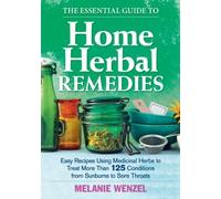 The Essential Guide to Home Herbal Remedies: Easy Recipes Using Medicinal Herbs to Treat More Than 125 Conditions from Sunburns to Sore Throats by Melanie Wenzel (2014-09-11)