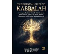 THE ESSENTIAL GUIDE TO KABBALAH: A Complete Beginner-Friendly Guide to Jewish Mysticism, the Tree of Life, Sacred Wisdom, Meditation, and Practical Spiritual Growth