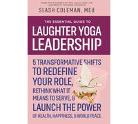 The Essential Guide to Laughter Yoga Leadership: 5 Transformative Shifts to Redefine Your Role, Rethink What It Means to Serve, and Unlock the Transformative Power of Authentic Laughter Leadership