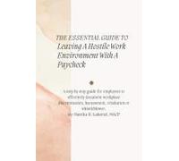 The Essential Guide To Leaving A Hostile Work Environment With A Paycheck: A Step By Step Guide For Employees To Effectively Document Workplace Discrimination, Harrasment, Retaliation Or Whistleblower