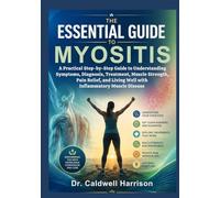 The Essential Guide to Myositis: A Practical Step-by-Step Guide to Understanding Symptoms, Diagnosis, Treatment, Muscle Strength, Pain Relief, and Living Well with Inflammatory Muscle Disease