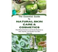 The Essential Guide To Natural Skin Care & Cosmetics: Plant-Based Solutions And Gentle Routines To Heal, Hydrate, And Soothe Your Skin Naturally