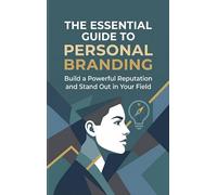 The Essential Guide to Personal Branding: Build a Powerful Reputation and Stand Out in Your Field