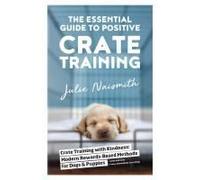 The Essential Guide To Positive Crate Training