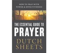 The Essential Guide to Prayer How to Pray with Power and Effectiveness by Dutch Sheets Dutch Sheets (Auteur)
