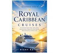 The Essential Guide to Royal Caribbean Cruises: A Complete Guide to Ships, Cabins, Dining, Entertainment, Shore Excursions, Cruise Planning, Money-Saving Tips, and Ports of Call