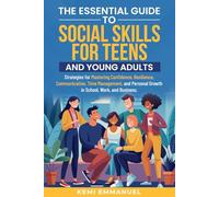 The Essential Guide to Social Skills for Teens and Young Adults: Strategies for Mastering Confidence, Resilience, Communication, Time Management, and Personal Growth in School, Work, and Business.