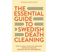 The Essential Guide to Swedish Death Cleaning: How to Declutter and Organize Your Life With the Swedish Art of Döstädning