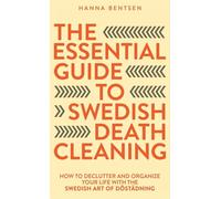 The Essential Guide to Swedish Death Cleaning: How to Declutter and Organize Your Life With the Swedish Art of Döstädning