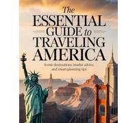 THE ESSENTIAL GUIDE TO TRAVELING AMERICA: ICONIC DESTINATIONS, INSIDER ADVICE, AND SMART PLANNING TIPS