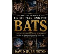 THE ESSENTIAL GUIDE TO UNDERSTANDING THE BATS: A Deep Dive into Echolocation, Ecology, and Bat Behavior Unveiling the Science and Secrets of the World’s Most Misunderstood Mammals