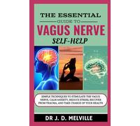 The Essential Guide to Vagus Nerve Self-Help: Simple Techniques to Stimulate the Vagus Nerve, Calm Anxiety, Reduce Stress, Recover from Trauma, and Take Charge of Your Health