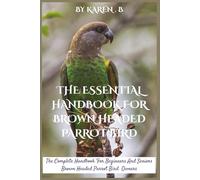 THE ESSENTIAL HANDBOOK FOR BROWN HEADED PARROT BIRD: The Complete Handbook For Beginners And Seniors Brown Headed Parrot Bird Owners