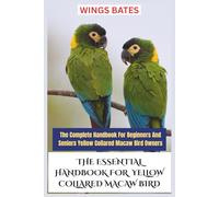 THE ESSENTIAL HANDBOOK FOR YELLOW COLLARED MACAW BIRD: The Complete Handbook For Beginners And SeniorsYellow Collared Macaw Bird Owners